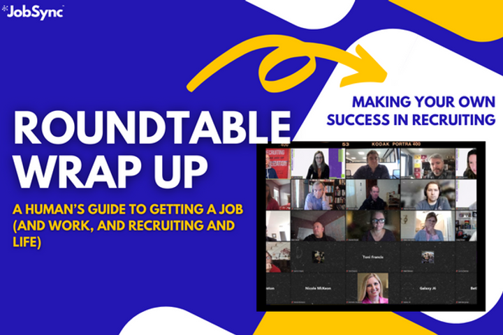 Roundtable Wrap Up: A human's guide to getting a job, and work, and recruiting, and life
