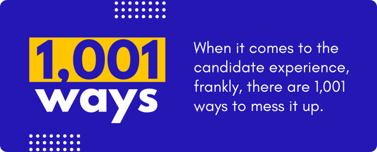 When it comes to the candidate experience, frankly, there are 1,001 ways to mess it up.